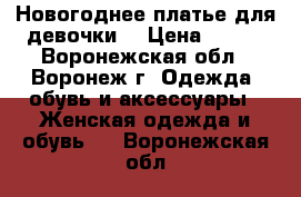 Новогоднее платье для девочки  › Цена ­ 300 - Воронежская обл., Воронеж г. Одежда, обувь и аксессуары » Женская одежда и обувь   . Воронежская обл.